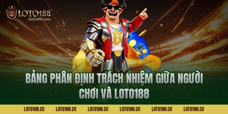 Bảng phân định trách nhiệm giữa người chơi và LOTO188