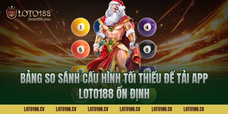 Bảng so sánh cấu hình tối thiểu để tải app LOTO188 ổn định