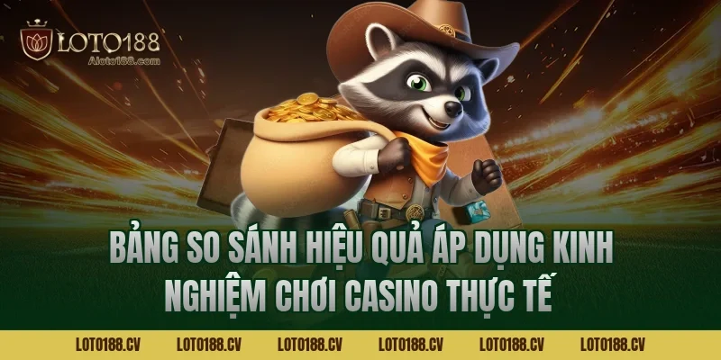 Bảng so sánh hiệu quả áp dụng kinh nghiệm chơi casino thực tế