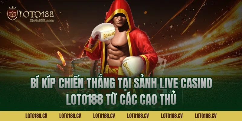 Bí kíp chiến thắng tại sảnh Live casino LOTO188 từ các cao thủ