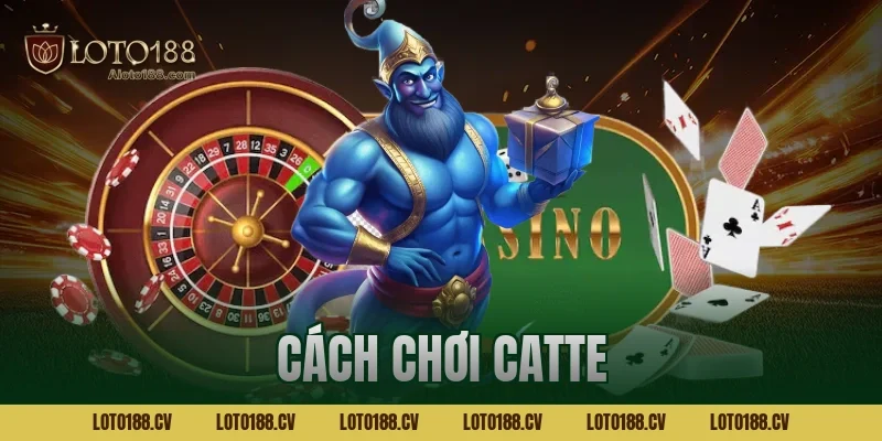 Cách chơi catte hiệu quả – Chiến thuật giúp bạn thắng lớn