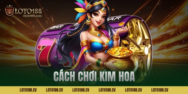 Cách chơi kim hoa chi tiết cơ bản đến nâng cao cho tân thủ