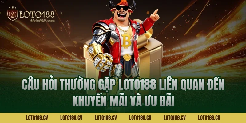 Câu hỏi thường gặp LOTO188 liên quan đến khuyến mãi và ưu đãi