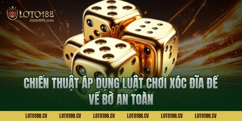 Chiến thuật áp dụng luật chơi xóc đĩa để về bờ an toàn