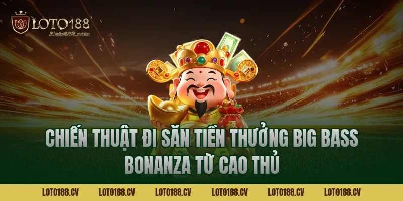 Chiến thuật đi săn tiền thưởng big bass bonanza từ cao thủ