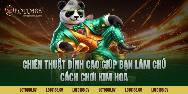 Chiến thuật đỉnh cao giúp bạn làm chủ cách chơi kim hoa