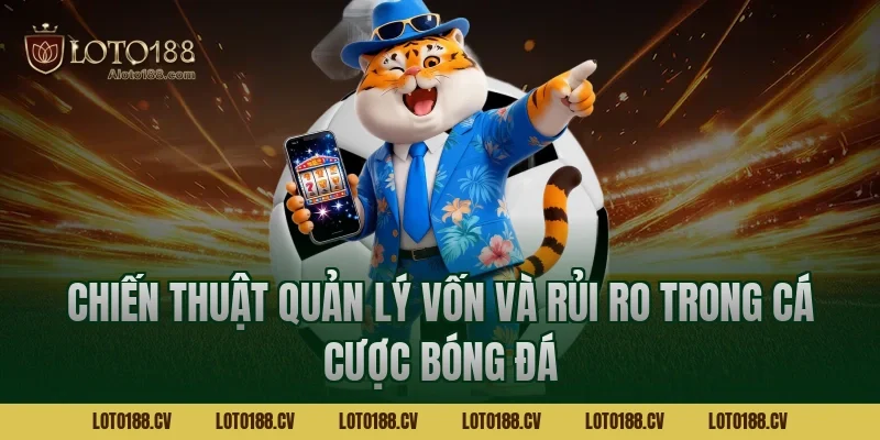 Chiến thuật quản lý vốn và rủi ro trong cá cược bóng đá
