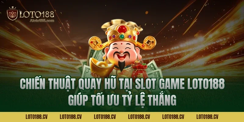 Chiến thuật quay hũ tại Slot game LOTO188 giúp tối ưu tỷ lệ thắng