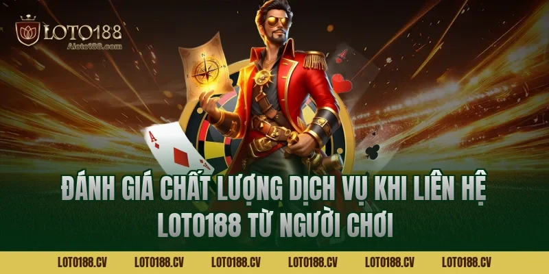Đánh giá chất lượng dịch vụ khi liên hệ LOTO188 từ người chơi