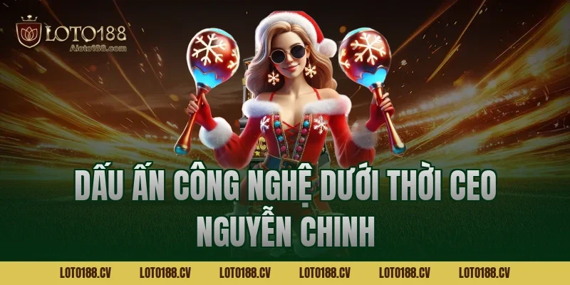 Dấu ấn công nghệ dưới thời CEO Nguyễn Chinh