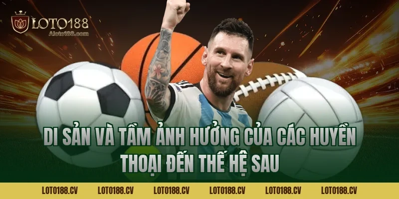 Di sản và tầm ảnh hưởng của các huyền thoại đến thế hệ sau