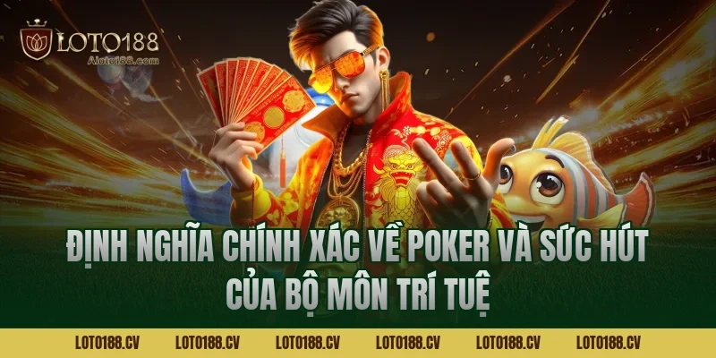 Định nghĩa chính xác về Poker và sức hút của bộ môn trí tuệ