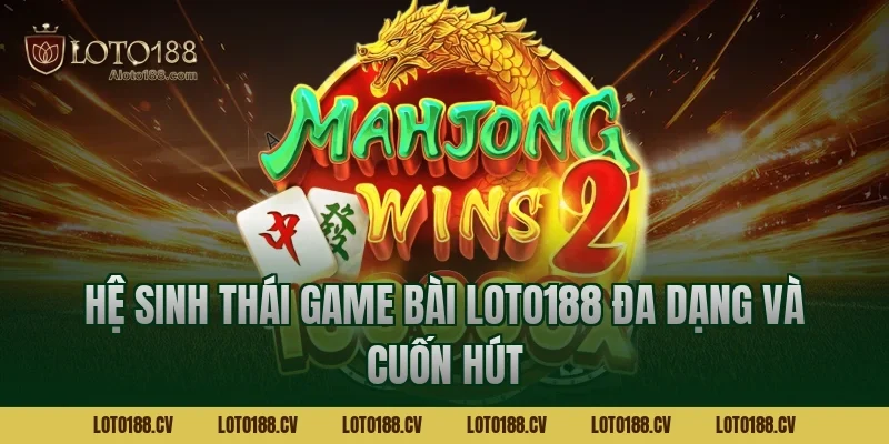 Hệ sinh thái Game bài LOTO188 đa dạng và cuốn hút