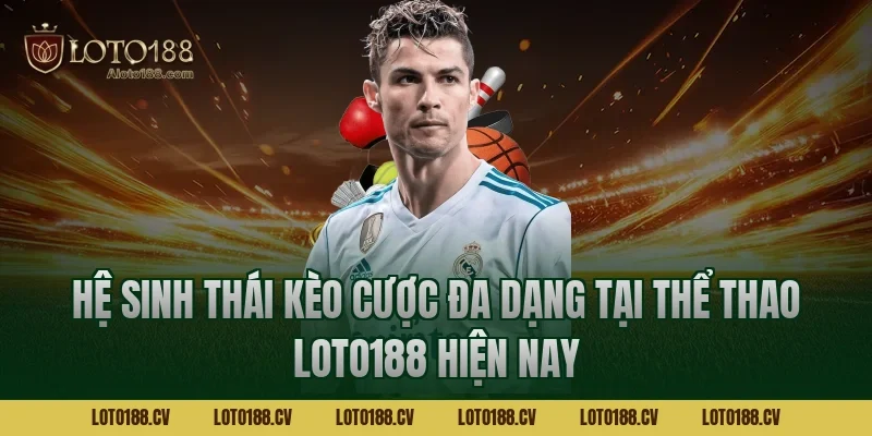 Hệ sinh thái kèo cược đa dạng tại Thể thao LOTO188 hiện nay