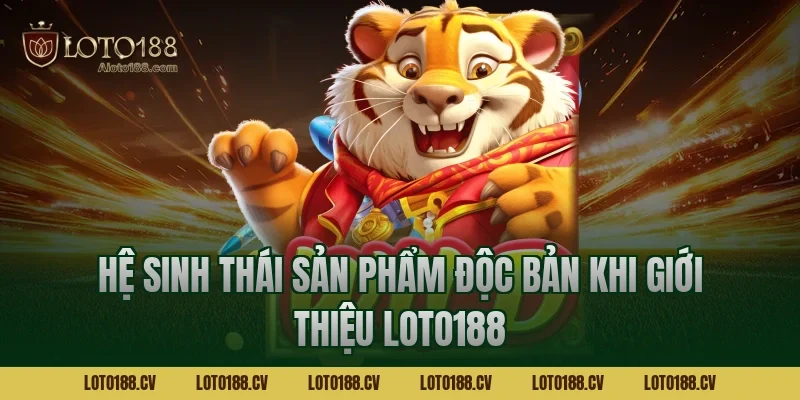 Hệ sinh thái sản phẩm độc bản khi giới thiệu LOTO188