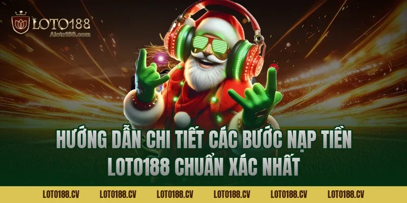Hướng dẫn chi tiết các bước nạp tiền LOTO188 chuẩn xác nhất
