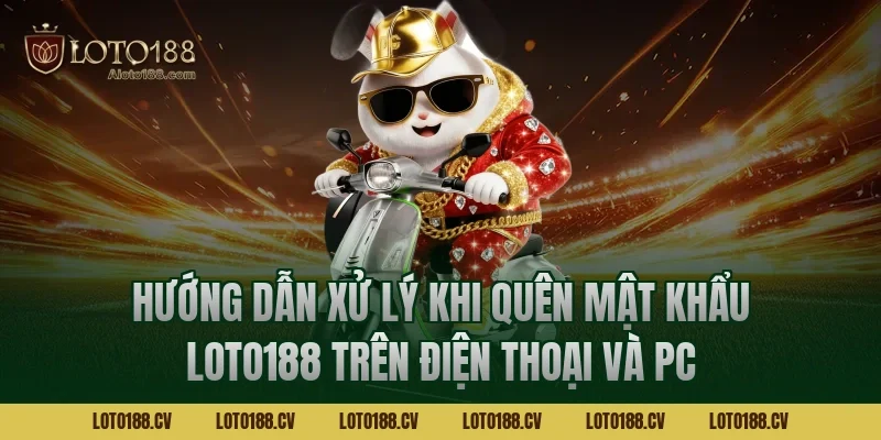 Hướng dẫn xử lý khi quên mật khẩu LOTO188 trên điện thoại và PC