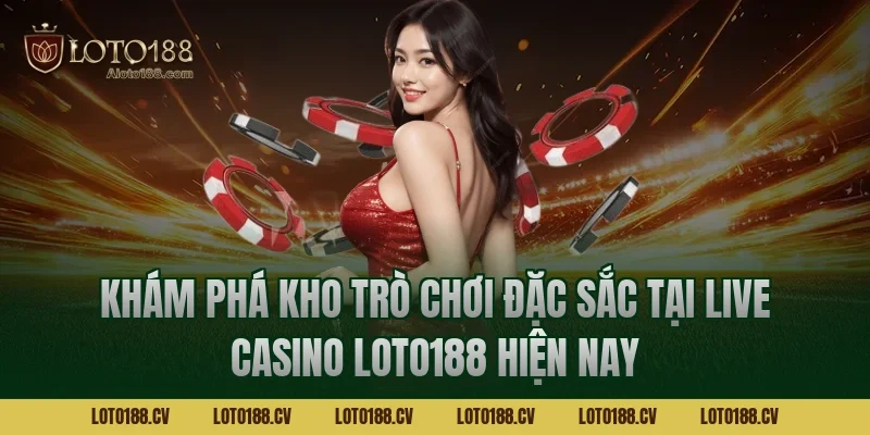 Khám phá kho trò chơi đặc sắc tại Live casino LOTO188 hiện nay