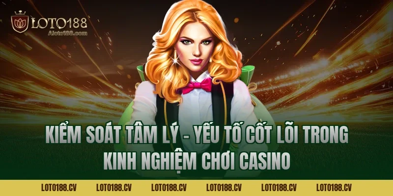Kiểm soát tâm lý - Yếu tố cốt lõi trong kinh nghiệm chơi casino