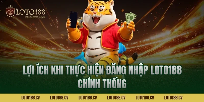 Lợi ích khi thực hiện đăng nhập LOTO188 chính thống