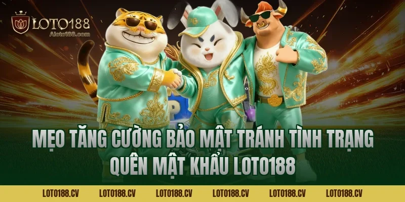 Mẹo tăng cường bảo mật tránh tình trạng quên mật khẩu LOTO188