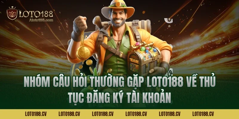 Nhóm câu hỏi thường gặp LOTO188 về thủ tục đăng ký tài khoản