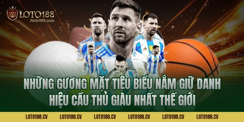 Những gương mặt tiêu biểu nắm giữ danh hiệu cầu thủ giàu nhất thế giới