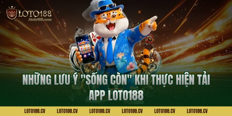 Những lưu ý "sống còn" khi thực hiện tải app LOTO188