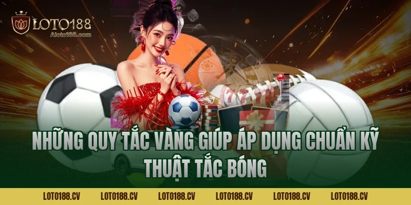 Những quy tắc vàng giúp áp dụng chuẩn kỹ thuật tắc bóng