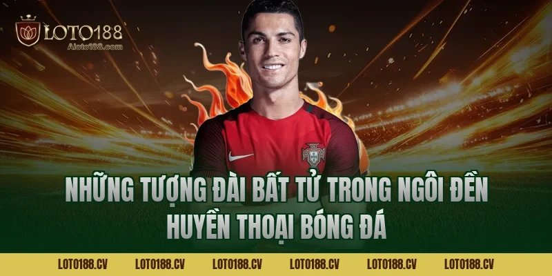 Những tượng đài bất tử trong ngôi đền huyền thoại bóng đá