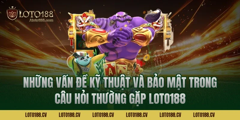 Những vấn đề kỹ thuật và bảo mật trong câu hỏi thường gặp LOTO188