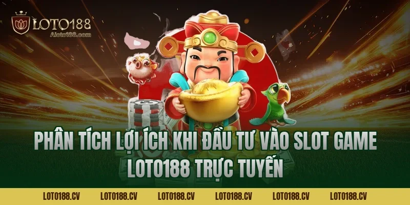 Phân tích lợi ích khi đầu tư vào Slot game LOTO188 trực tuyến