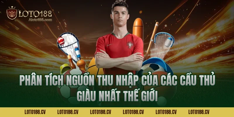 Phân tích nguồn thu nhập của các cầu thủ giàu nhất thế giới