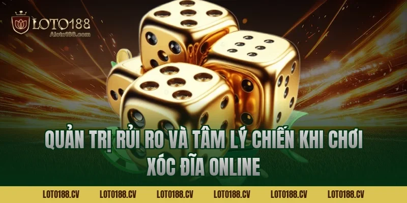 Quản trị rủi ro và tâm lý chiến khi chơi xóc đĩa online