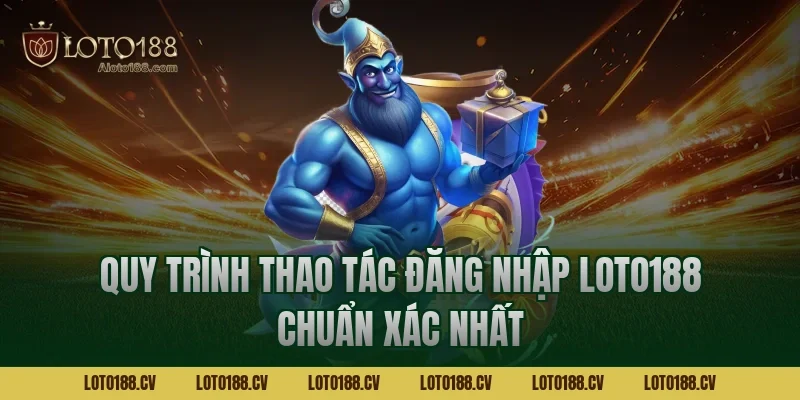 Quy trình thao tác đăng nhập LOTO188 chuẩn xác nhất