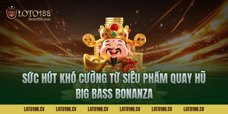 Sức hút khó cưỡng từ siêu phẩm quay hũ big bass bonanza