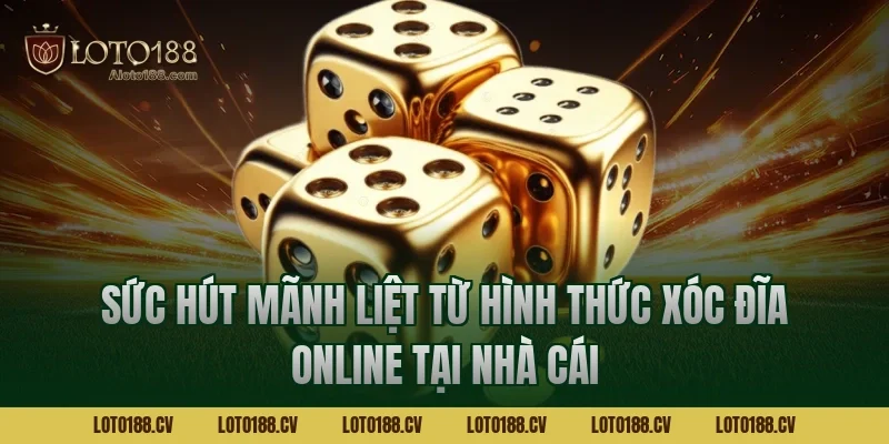 Sức hút mãnh liệt từ hình thức xóc đĩa online tại nhà cái