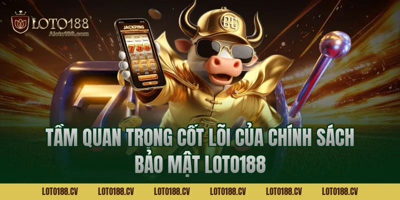 Tầm quan trọng cốt lõi của chính sách bảo mật LOTO188
