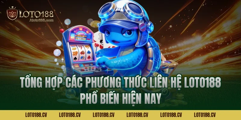 Tổng hợp các phương thức liên hệ LOTO188 phổ biến hiện nay