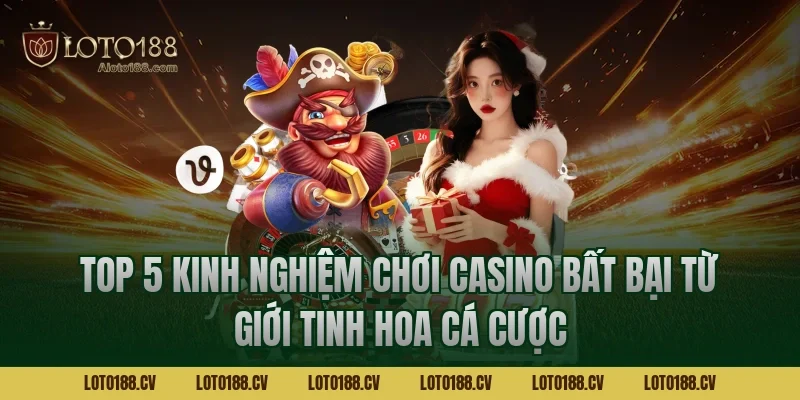 Top 5 kinh nghiệm chơi casino bất bại từ giới tinh hoa cá cược