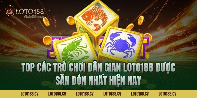 Top Các Trò Chơi Dân Gian LOTO188 Được Săn Đón Nhất Hiện Nay