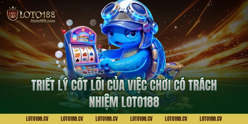 Triết lý cốt lõi của việc chơi có trách nhiệm LOTO188