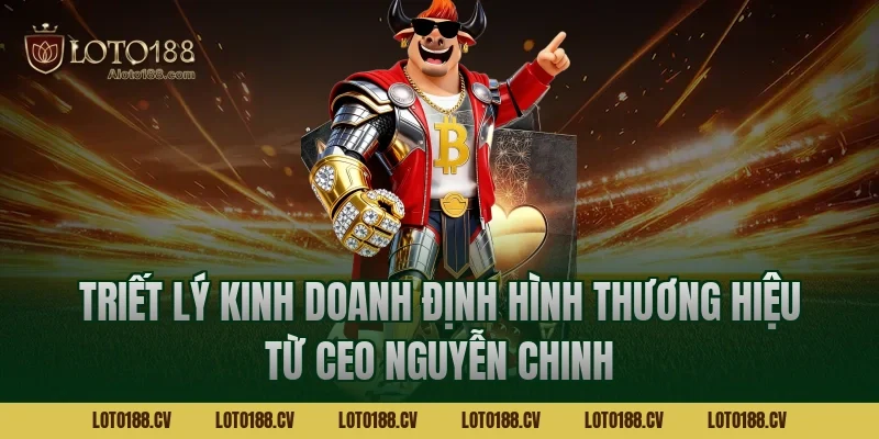 Triết lý kinh doanh định hình thương hiệu từ CEO Nguyễn Chinh