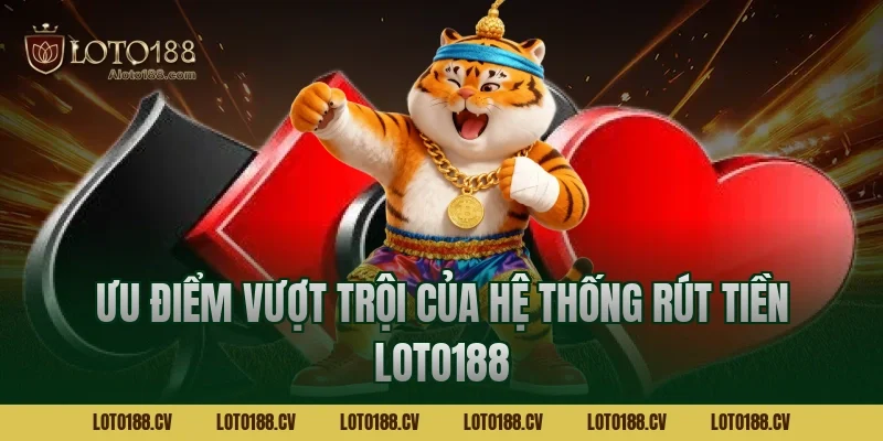 Ưu điểm vượt trội của hệ thống rút tiền LOTO188