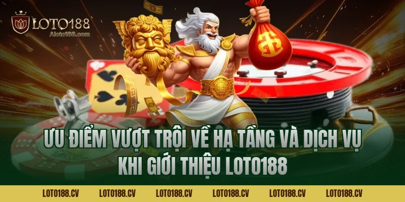 Ưu điểm vượt trội về hạ tầng và dịch vụ khi giới thiệu LOTO188