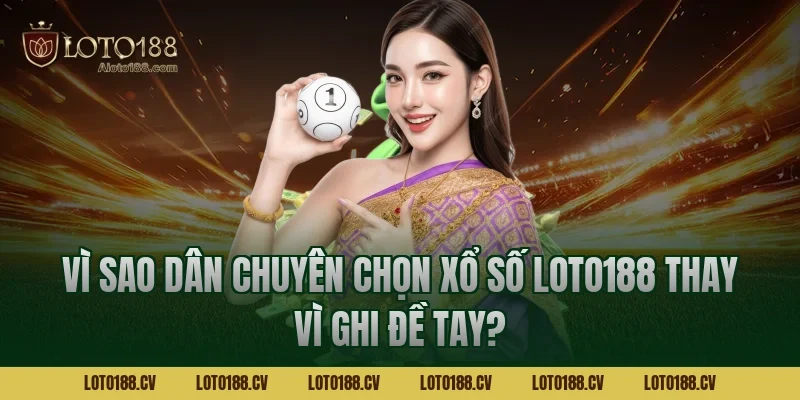 Vì sao dân chuyên chọn Xổ số LOTO188 thay vì ghi đề tay?