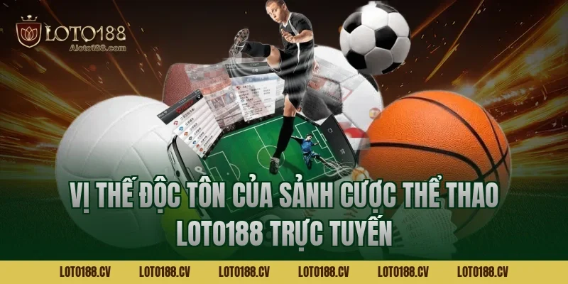 Vị thế độc tôn của sảnh cược Thể thao LOTO188 trực tuyến